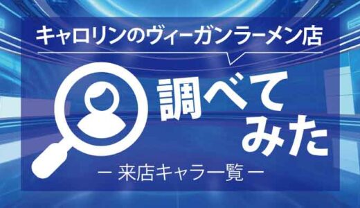 【調べてみた】キャロリンのヴィーガンラーメン店、来店キャラ一覧【まとめ】